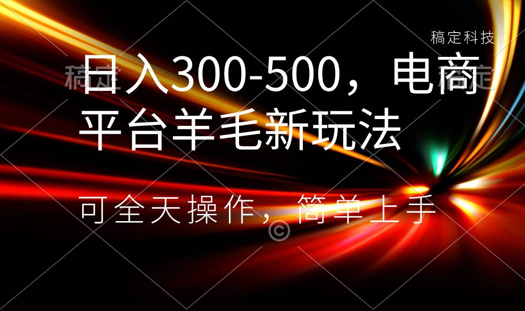 日入300-500，电商平台羊毛新玩法，可全天操作，简单上手-杨振轩笔记