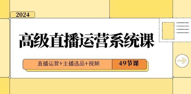 2024高级直播·运营系统课，直播运营 主播选品 视频（49节课）-杨振轩笔记