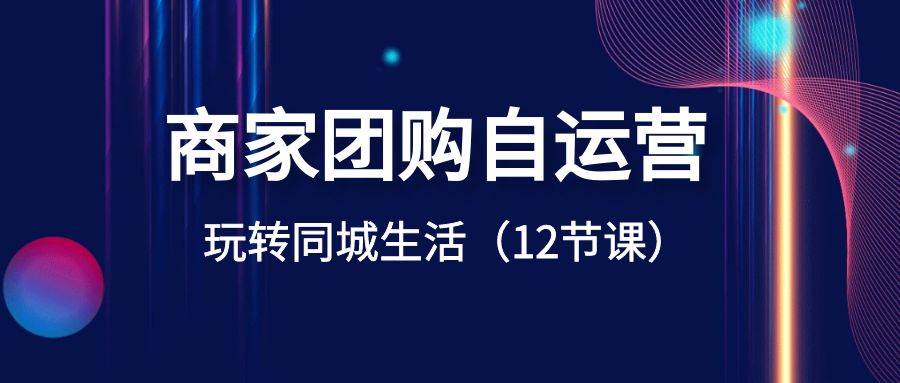 商家团购自运营-玩转同城生活（12节课）-杨振轩笔记