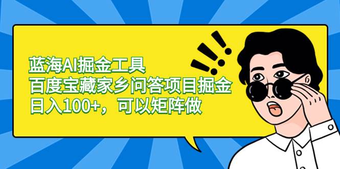 蓝海AI掘金工具百度宝藏家乡问答项目掘金，日入100 ，可以矩阵做-杨振轩笔记