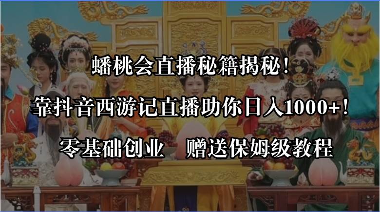 蟠桃会直播秘籍揭秘！靠抖音西游记直播日入1000 零基础创业，赠保姆级教程-杨振轩笔记