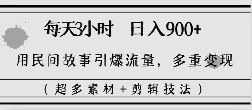 每天三小时日入900+，用民间故事引爆流量，多重变现（超多素材+剪辑技法）-杨振轩笔记