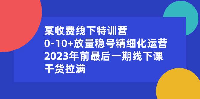 某收费线下特训营：0-10 放量稳号精细化运营，2023年前最后一期线下课，干货拉满-杨振轩笔记