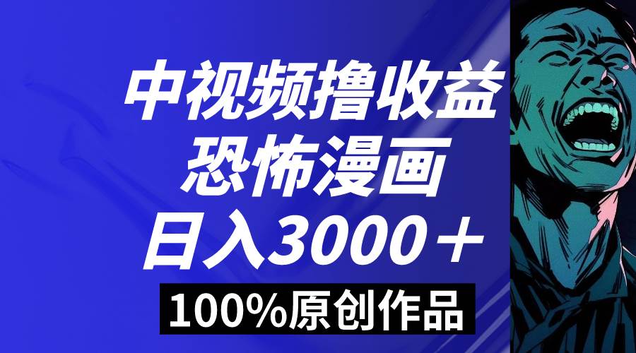 中视频恐怖漫画暴力撸收益，日入3000＋，100%原创玩法，小白轻松上手多…-杨振轩笔记