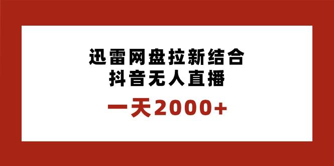 一天2000 迅雷网盘拉新结合抖音无人直播，独创玩法保姆级教学-杨振轩笔记