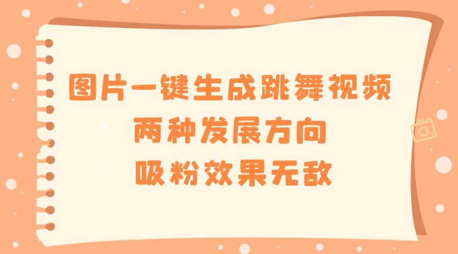图片一键生成跳舞视频，两种发展方向，吸粉效果无敌-杨振轩笔记