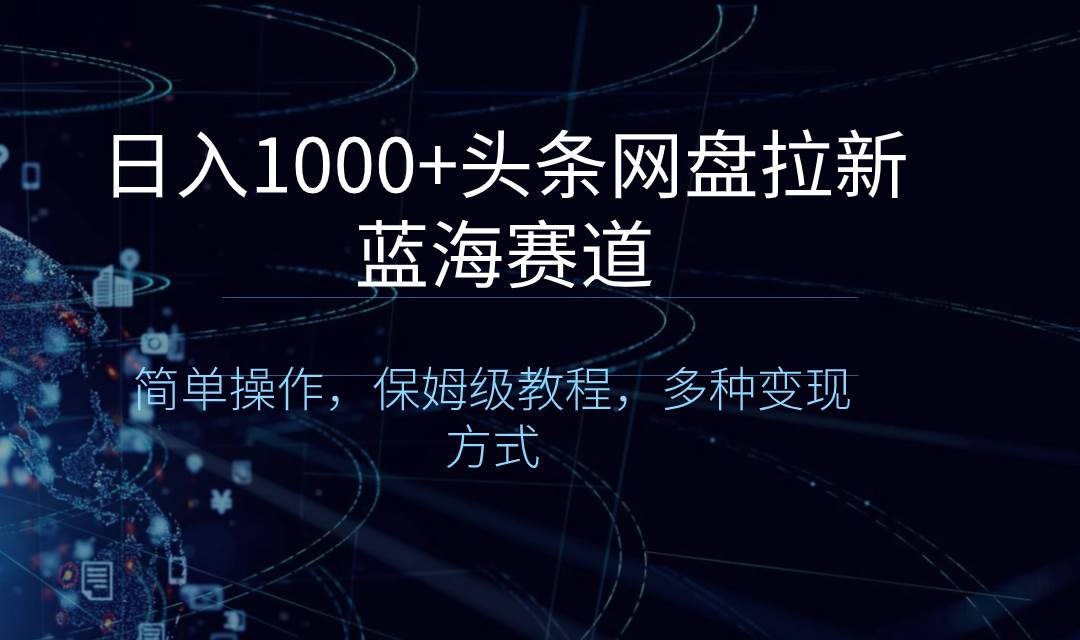 日入1000 头条网盘拉新蓝海赛道，简单操作，保姆级教程，多种变现方式-杨振轩笔记