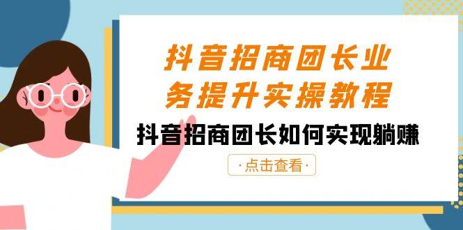 抖音-招商团长业务提升实操教程，抖音招商团长如何实现躺赚（38节）-杨振轩笔记