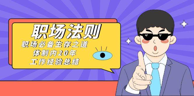 《职场法则》职场必备生存之道，体制内20年 工作经验总结（17节课）-杨振轩笔记
