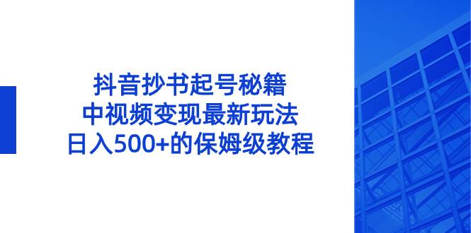 抖音抄书起号秘籍，中视频变现最新玩法，日入500 的保姆级教程！-杨振轩笔记