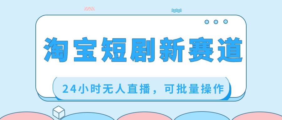 淘宝短剧新赛道，24小时无人直播，可批量操作-杨振轩笔记