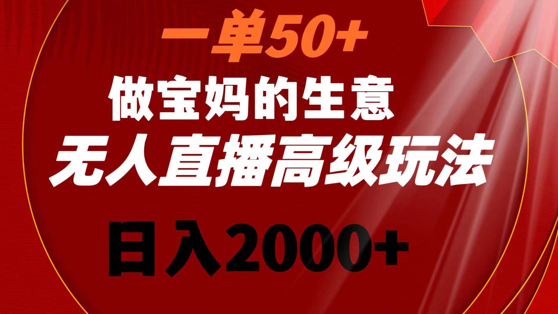 一单50 做宝妈的生意 无人直播高级玩法 日入2000-杨振轩笔记
