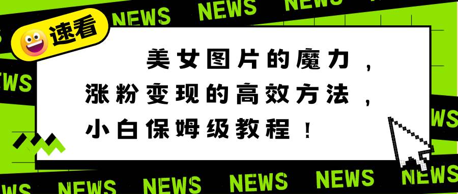 美女图片的魔力，涨粉变现的高效方法，小白保姆级教程！-杨振轩笔记