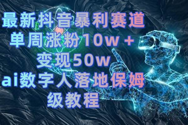 最新抖音暴利赛道，单周涨粉10w＋变现50w的ai数字人落地保姆级教程-杨振轩笔记