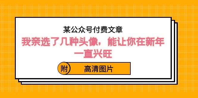 某公众号付费文章：我亲选了几种头像，能让你在新年一直兴旺（附高清图片）-杨振轩笔记