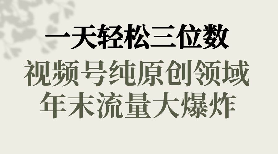 一天轻松三位数，视频号纯原创领域，春节童子送祝福，年末流量大爆炸-杨振轩笔记