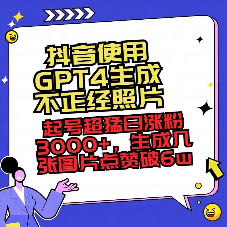 抖音使用GPT4生成不正经照片，起号超猛日涨粉3000 ，生成几张图片点赞破6w-杨振轩笔记