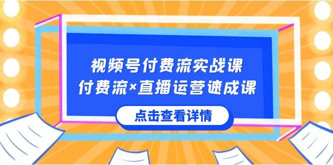 视频号付费流实战课，付费流×直播运营速成课，让你快速掌握视频号核心运..-杨振轩笔记