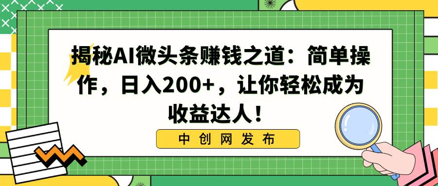 揭秘AI微头条赚钱之道：简单操作，日入200 ，让你轻松成为收益达人！-杨振轩笔记