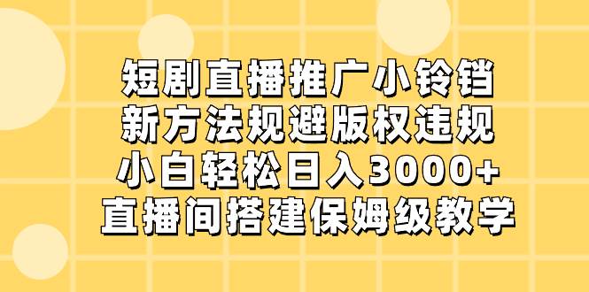 短剧直播推广小铃铛，新方法规避版权违规，小白轻松日入3000 ，直播间搭…-杨振轩笔记