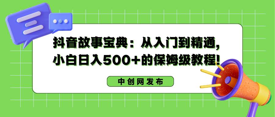 抖音故事宝典：从入门到精通，小白日入500 的保姆级教程！-杨振轩笔记