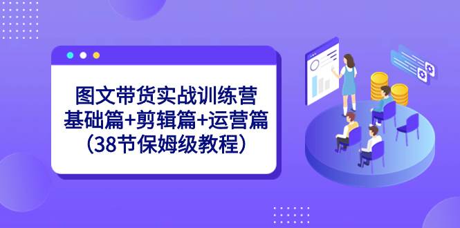 图文带货实战训练营：基础篇 剪辑篇 运营篇（38节保姆级教程）-杨振轩笔记