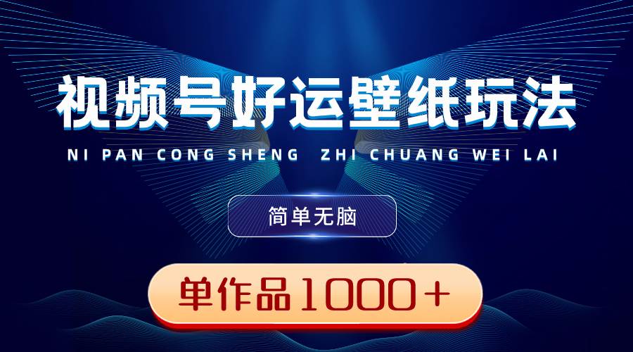 视频号好运壁纸玩法，简单无脑 ，发一个爆一个，单作品收益1000＋-杨振轩笔记