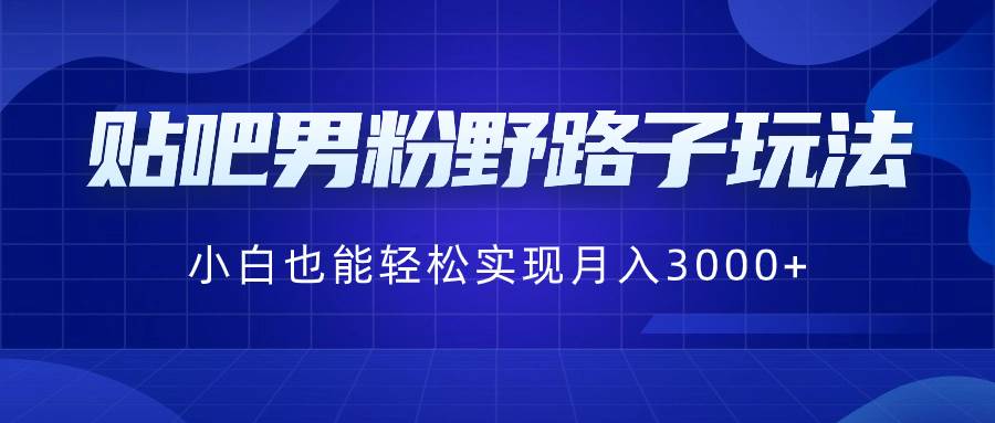 贴吧男粉野路子玩法，小白也能轻松实现月入3000-杨振轩笔记