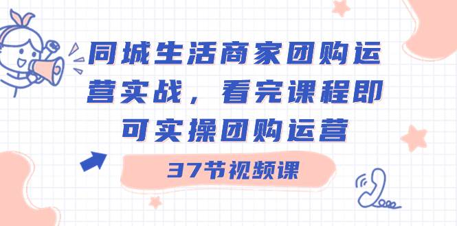 同城生活商家团购运营实战，看完课程即可实操团购运营（37节课）-杨振轩笔记