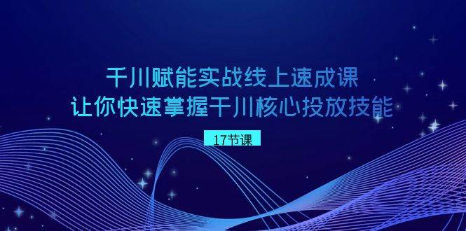 千川 赋能实战线上速成课，让你快速掌握干川核心投放技能-杨振轩笔记