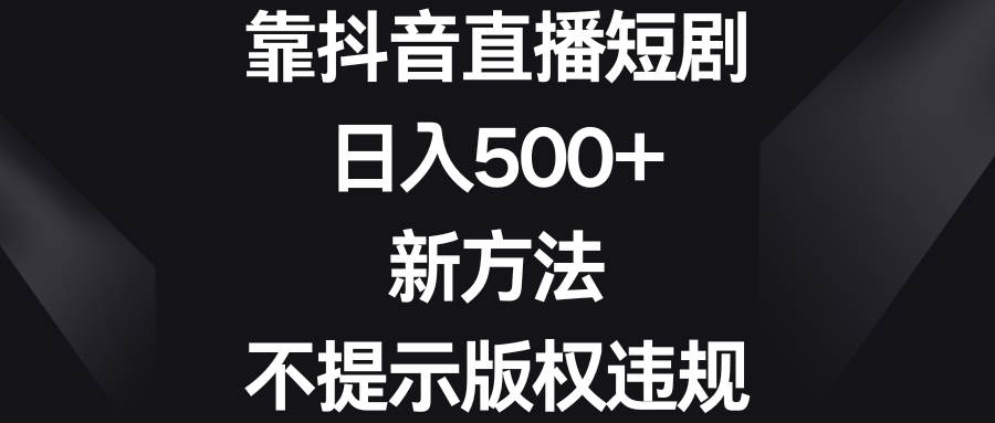 靠抖音直播短剧，日入500 ，新方法、不提示版权违规-杨振轩笔记