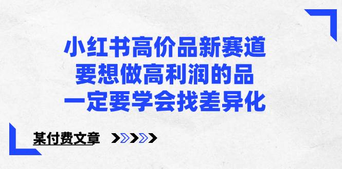小红书高价品新赛道，要想做高利润的品，一定要学会找差异化【某付费文章】-杨振轩笔记