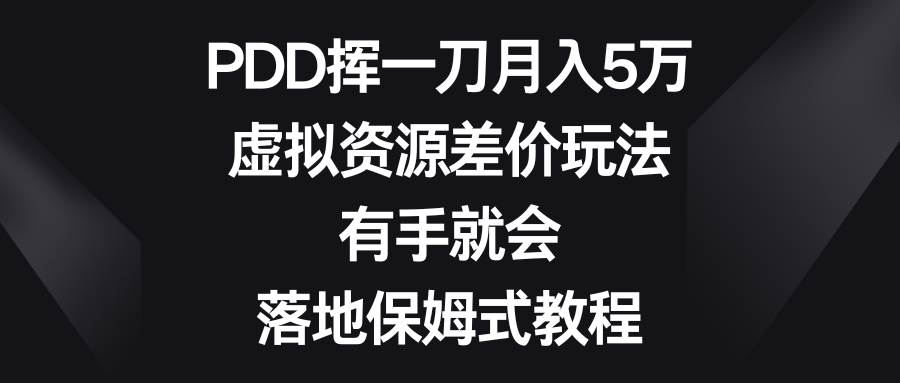 PDD挥一刀月入5万，虚拟资源差价玩法，有手就会，落地保姆式教程-杨振轩笔记