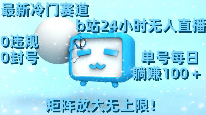 最新冷门赛道，b站24小时无人直播，0违规0封号，单号每日躺赚100＋，矩阵放大无上限！-杨振轩笔记