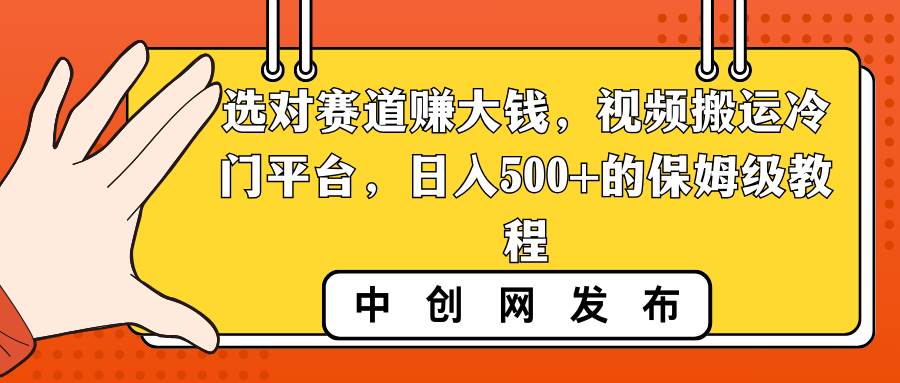 选对赛道赚大钱，视频搬运冷门平台，日入500 的保姆级教程-杨振轩笔记