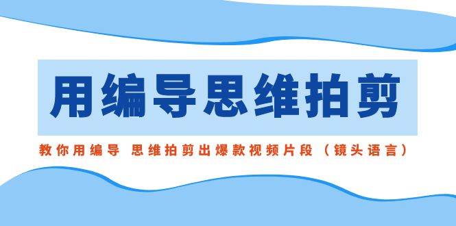 用编导的思维拍剪，教你用编导 思维拍剪出爆款视频片段（镜头语言）-杨振轩笔记