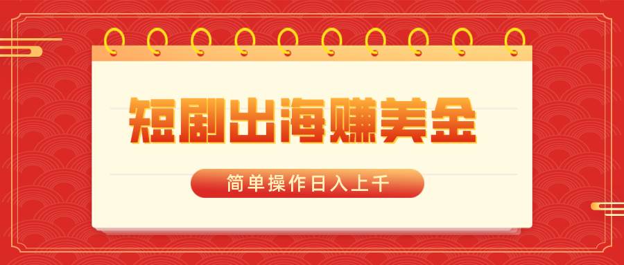 短剧出海赚美金，简单操作日入上千-杨振轩笔记