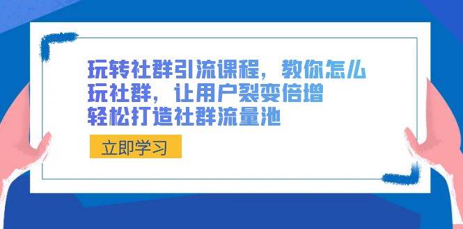 玩转社群 引流课程，教你怎么玩社群，让用户裂变倍增，轻松打造社群流量池-杨振轩笔记