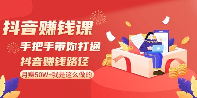 抖音赚钱课-手把手带你打通抖音赚钱路径：月赚50W 我是这么做的！-杨振轩笔记