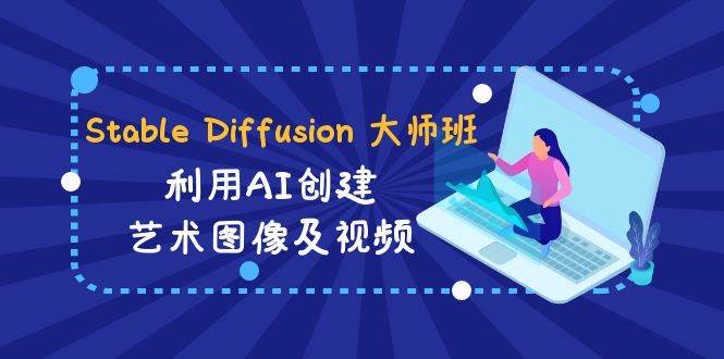 Stable Diffusion 大师班: 利用AI创建艺术图像及视频-31视频课-中英字幕-杨振轩笔记