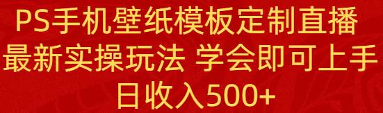PS手机壁纸模板定制直播  最新实操玩法 学会即可上手 日收入500-杨振轩笔记