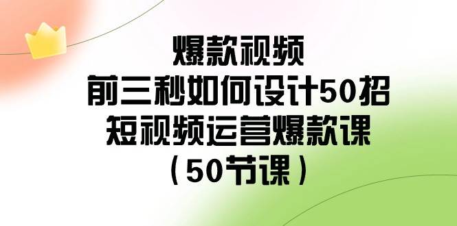 爆款视频-前三秒如何设计50招：短视频运营爆款课（50节课）-杨振轩笔记