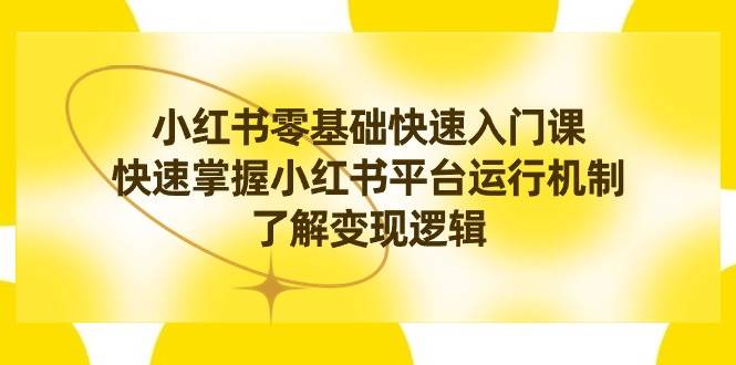 小红书0基础快速入门课，快速掌握小红书平台运行机制，了解变现逻辑-杨振轩笔记