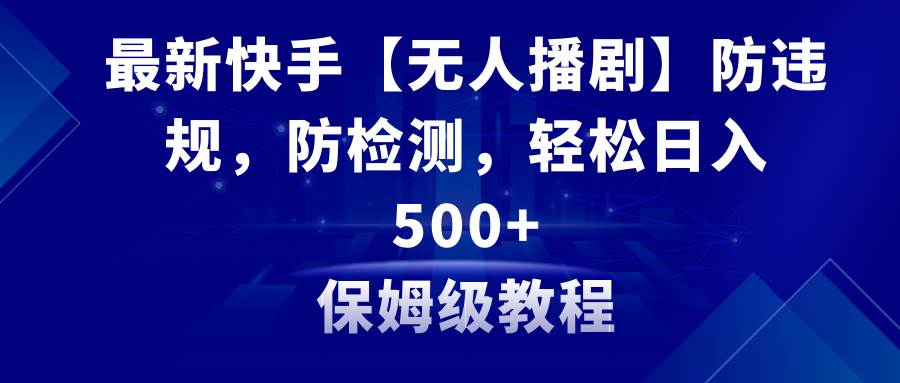 最新快手【无人播剧】防违规，防检测，多种变现方式，日入500 教程 素材-杨振轩笔记