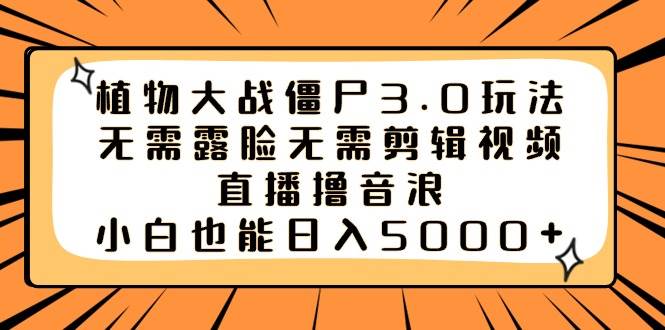 植物大战僵尸3.0玩法无需露脸无需剪辑视频，直播撸音浪，小白也能日入5000-杨振轩笔记