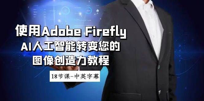 使用Adobe Firefly AI人工智能转变您的图像创造力教程-18节课-中英字幕-杨振轩笔记