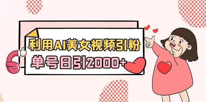 利用AI美女视频引粉，单号日引2000+，新手也能干（教程+软件）-杨振轩笔记