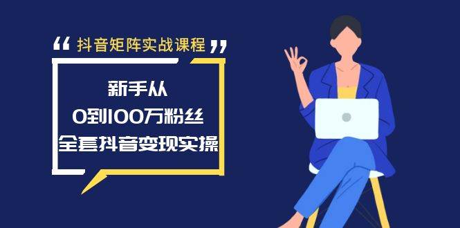 抖音矩阵实战课程：新手从0到100万粉丝，全套抖音变现实操-杨振轩笔记