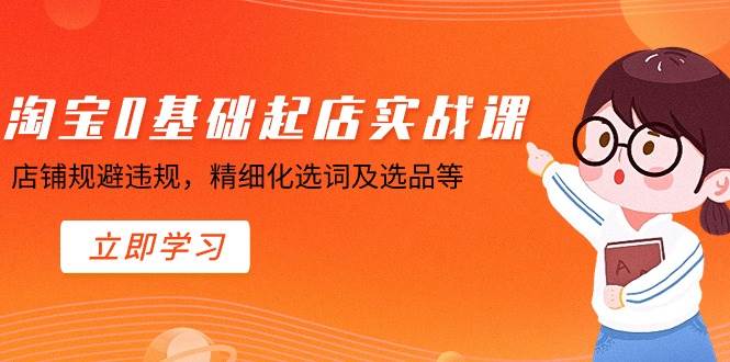 淘宝0基础起店实操课，店铺规避违规，精细化选词及选品等-杨振轩笔记