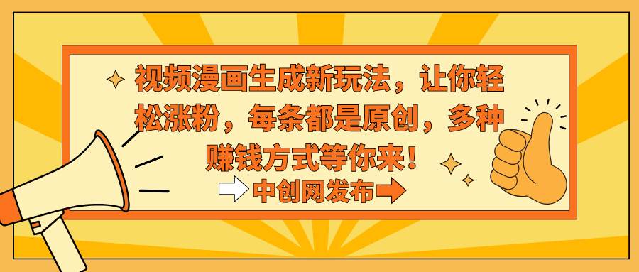 视频漫画生成新玩法，让你轻松涨粉，每条都是原创，多种赚钱方式等你来！-杨振轩笔记